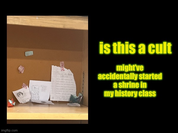 silly | is this a cult; might’ve accidentally started a shrine in my history class | image tagged in hahaha,skibidi toilet,rizz,sigma,mental illness,alpha | made w/ Imgflip meme maker