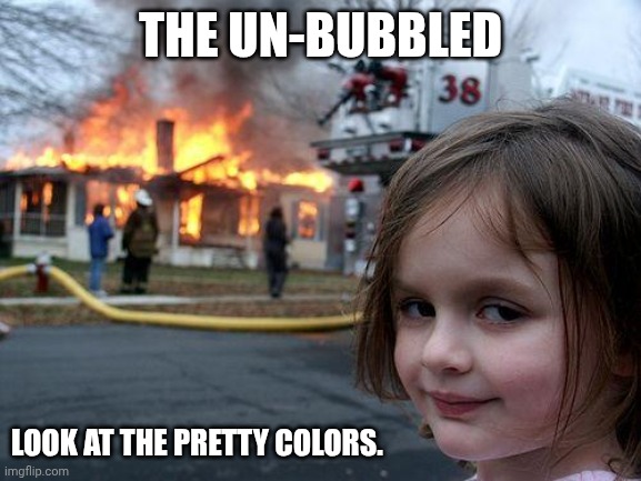 Server 1947 | THE UN-BUBBLED; LOOK AT THE PRETTY COLORS. | image tagged in memes,disaster girl | made w/ Imgflip meme maker