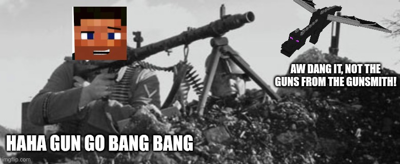 MG-34 | AW DANG IT, NOT THE GUNS FROM THE GUNSMITH! HAHA GUN GO BANG BANG | image tagged in mg-34 | made w/ Imgflip meme maker