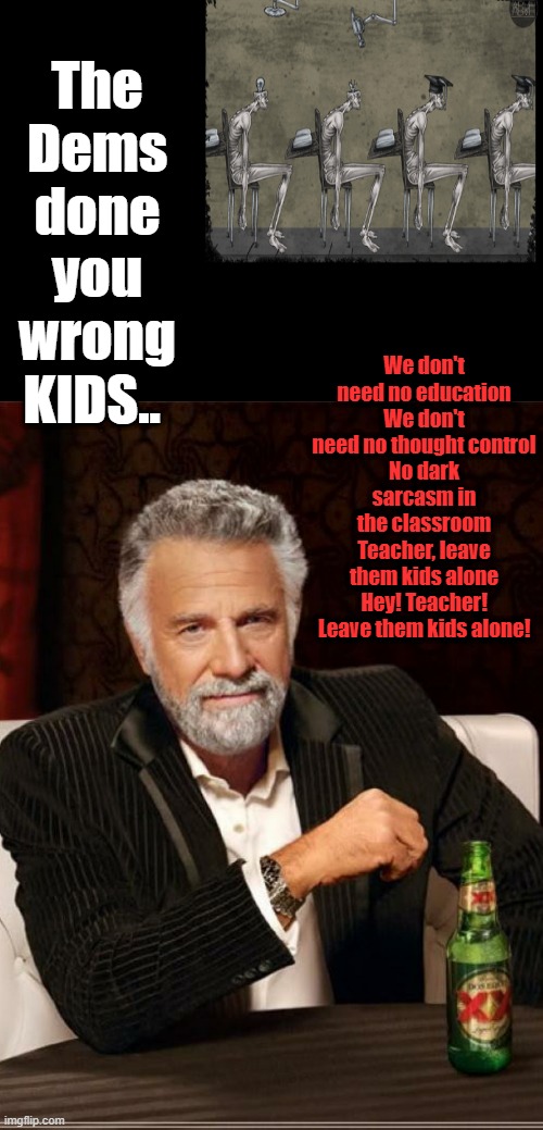 US Propoganda University. | The Dems done you wrong KIDS.. We don't need no education
We don't need no thought control
No dark sarcasm in the classroom
Teacher, leave them kids alone
Hey! Teacher! Leave them kids alone! | image tagged in smartest man in the world | made w/ Imgflip meme maker