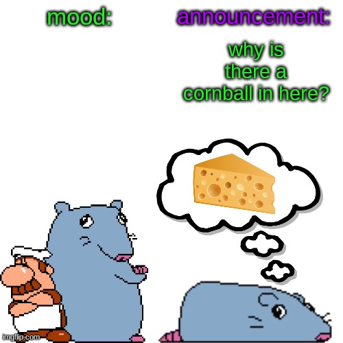 street rat announcement V2 | why is there a cornball in here? | image tagged in street rat announcement v2 | made w/ Imgflip meme maker