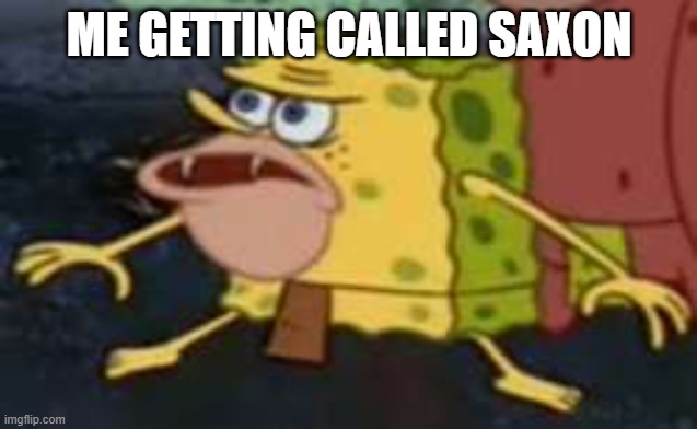 And people call me British...I AM NOT A SAXON | ME GETTING CALLED SAXON | image tagged in memes,spongegar,saxon,msmemergroop | made w/ Imgflip meme maker