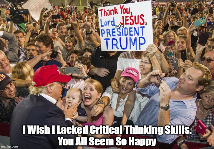 You All Seem So Happy | I Wish I Lacked Critical Thinking Skills.
You All Seem So Happy | image tagged in trump,white christian nationalists,critical thinking,happy,happiness | made w/ Imgflip meme maker
