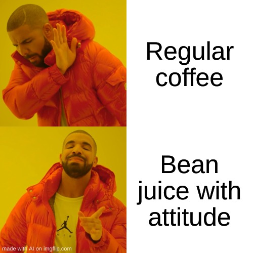 Drake Hotline Bling | Regular coffee; Bean juice with attitude | image tagged in memes,drake hotline bling | made w/ Imgflip meme maker