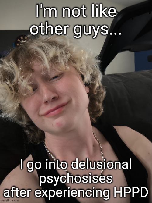 Shitty health problem I developed after being given ketamine for a surgery | I'm not like other guys... I go into delusional psychosises after experiencing HPPD | made w/ Imgflip meme maker