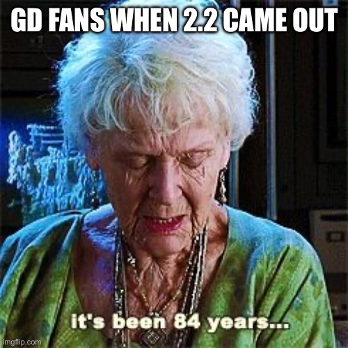 Now we wait for 2.21 | GD FANS WHEN 2.2 CAME OUT | image tagged in it's been 84 years | made w/ Imgflip meme maker