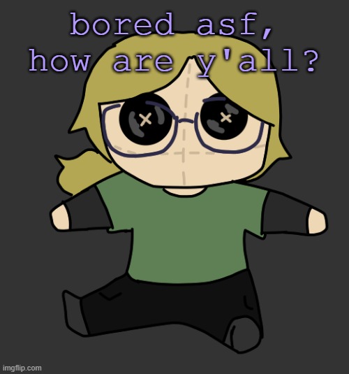 Disco Plushie | bored asf, how are y'all? | image tagged in disco plushie | made w/ Imgflip meme maker