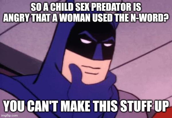 Shiloh Hendrix is a white woman who called a black kid the N-word and a black pedophile is angry. | SO A CHILD SEX PREDATOR IS ANGRY THAT A WOMAN USED THE N-WORD? YOU CAN'T MAKE THIS STUFF UP | image tagged in batman pondering,angry,n word | made w/ Imgflip meme maker