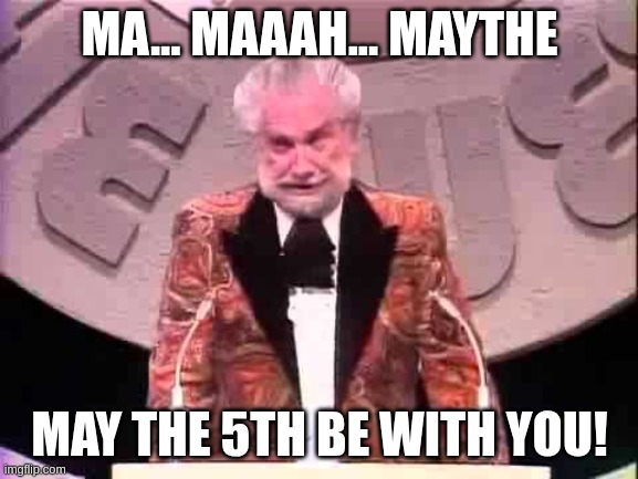 May the 5th be with you | MA... MAAAH... MAYTHE; MAY THE 5TH BE WITH YOU! | image tagged in foster brooks | made w/ Imgflip meme maker