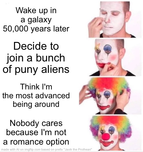 Bruh | Wake up in a galaxy 50,000 years later; Decide to join a bunch of puny aliens; Think I'm the most advanced being around; Nobody cares because I'm not a romance option | image tagged in memes,clown applying makeup | made w/ Imgflip meme maker