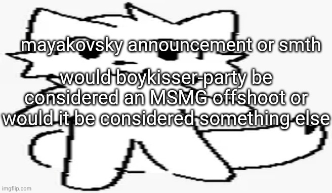 mayakovsky announcement | would boykisser-party be considered an MSMG offshoot or would it be considered something else | image tagged in mayakovsky announcement | made w/ Imgflip meme maker