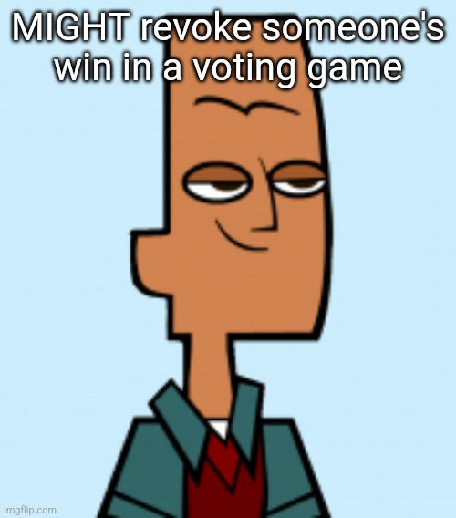 noah | MIGHT revoke someone's win in a voting game | image tagged in noah | made w/ Imgflip meme maker