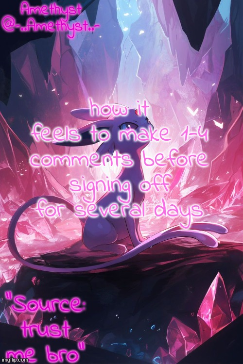 Amethyst's Announcement temp v3 | how it feels to make 1-4 comments before signing off for several days | image tagged in amethyst's announcement temp v3 | made w/ Imgflip meme maker