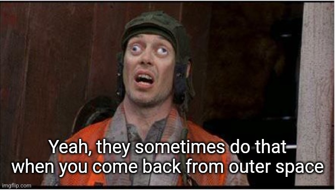 funny eyes | Yeah, they sometimes do that when you come back from outer space | image tagged in funny eyes | made w/ Imgflip meme maker