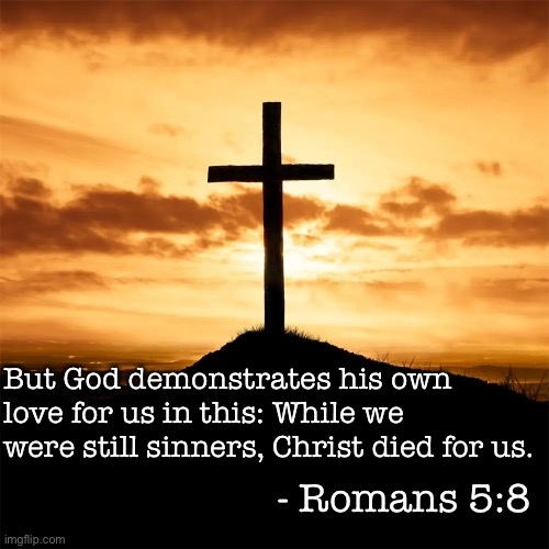 But God demonstrates his own love for us in this: While we were still sinners, Christ died for us. - Romans 5:8 | image tagged in christianity | made w/ Imgflip meme maker