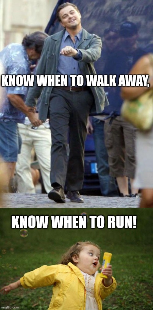 KNOW WHEN TO WALK AWAY, KNOW WHEN TO RUN! | image tagged in dicaprio walking,girl running | made w/ Imgflip meme maker