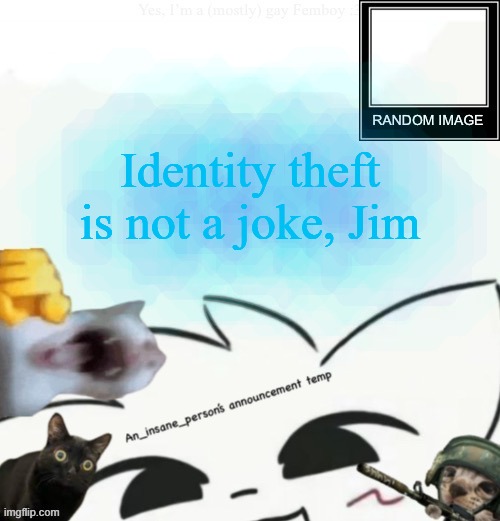 My lil announcement | Identity theft is not a joke, Jim | image tagged in my lil announcement | made w/ Imgflip meme maker