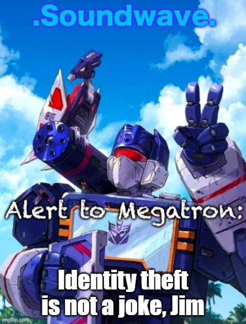Soundwave’s announcement | Identity theft is not a joke, Jim | image tagged in soundwave s announcement | made w/ Imgflip meme maker