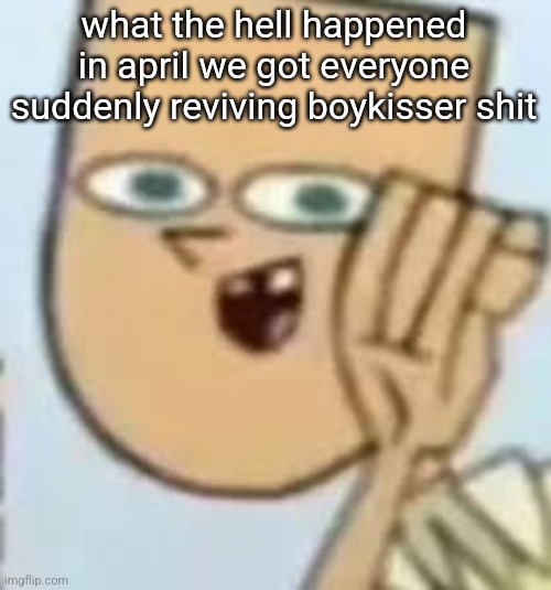 cody | what the hell happened in april we got everyone suddenly reviving boykisser shit | image tagged in cody | made w/ Imgflip meme maker