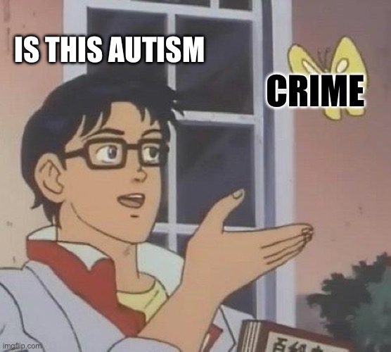 Is This A Pigeon Meme | IS THIS AUTISM; CRIME | image tagged in memes,is this a pigeon | made w/ Imgflip meme maker