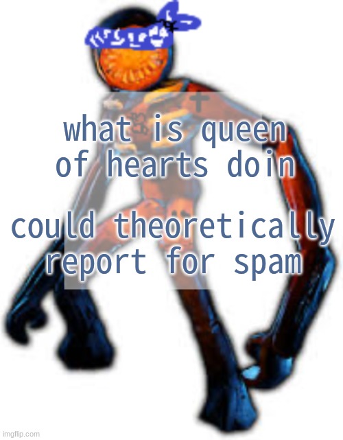 Crip Figga | what is queen of hearts doin; could theoretically report for spam | image tagged in crip figga | made w/ Imgflip meme maker