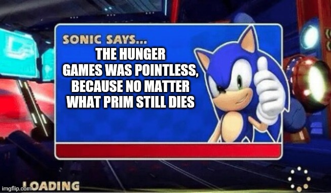 Sonic Says | THE HUNGER GAMES WAS POINTLESS, BECAUSE NO MATTER WHAT PRIM STILL DIES | image tagged in sonic says | made w/ Imgflip meme maker