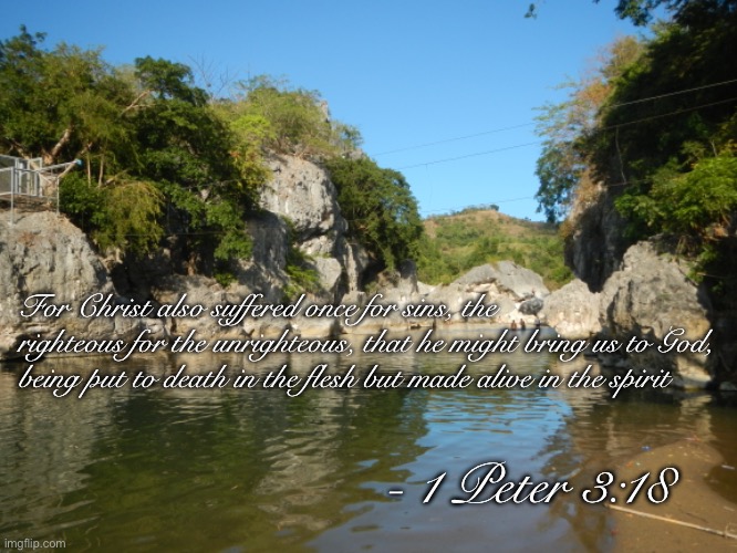 For Christ also suffered once for sins, the righteous for the unrighteous, that he might bring us to God, being put to death in the flesh but made alive in the spirit; - 1 Peter 3:18 | image tagged in christianity | made w/ Imgflip meme maker