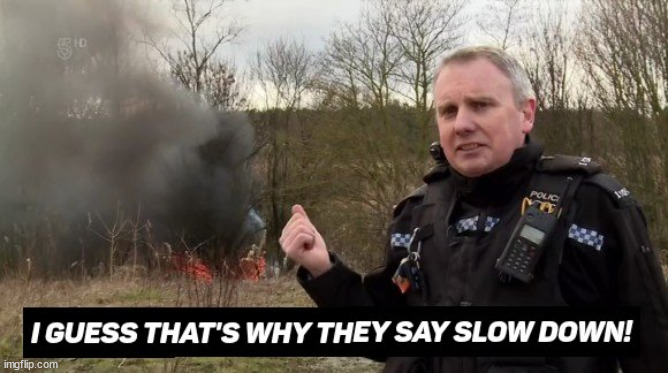 image tagged in i guess that's why they say slow down | made w/ Imgflip meme maker