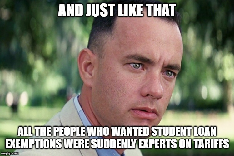 And Just Like That | AND JUST LIKE THAT; ALL THE PEOPLE WHO WANTED STUDENT LOAN EXEMPTIONS WERE SUDDENLY EXPERTS ON TARIFFS | image tagged in memes,and just like that | made w/ Imgflip meme maker