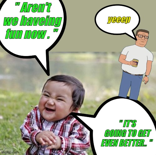 Evil Toddler | yeeep; " Aren't we haveing fun now . "; " IT'S GOING TO GET EVEN BETTER.. " | image tagged in memes,evil toddler | made w/ Imgflip meme maker