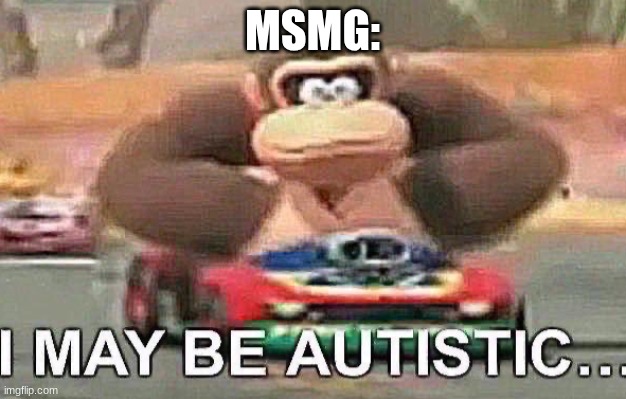I may be autistic donkey kong | MSMG: | image tagged in i may be autistic donkey kong | made w/ Imgflip meme maker