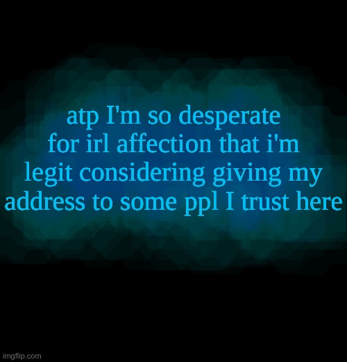 prolly wont do it, but still | atp I'm so desperate for irl affection that i'm legit considering giving my address to some ppl I trust here | image tagged in my lil announcement | made w/ Imgflip meme maker
