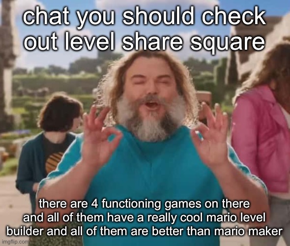 they love crushin a loaf | chat you should check out level share square; there are 4 functioning games on there and all of them have a really cool mario level builder and all of them are better than mario maker | image tagged in they love crushin a loaf | made w/ Imgflip meme maker