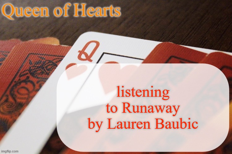 it's pretty good | listening to Runaway by Lauren Baubic | image tagged in queen of hearts announcement | made w/ Imgflip meme maker