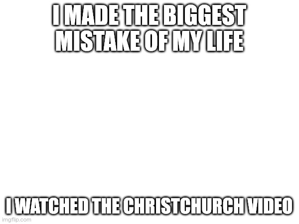 at least the gun skins we cool?????????? | I MADE THE BIGGEST MISTAKE OF MY LIFE; I WATCHED THE CHRISTCHURCH VIDEO | made w/ Imgflip meme maker