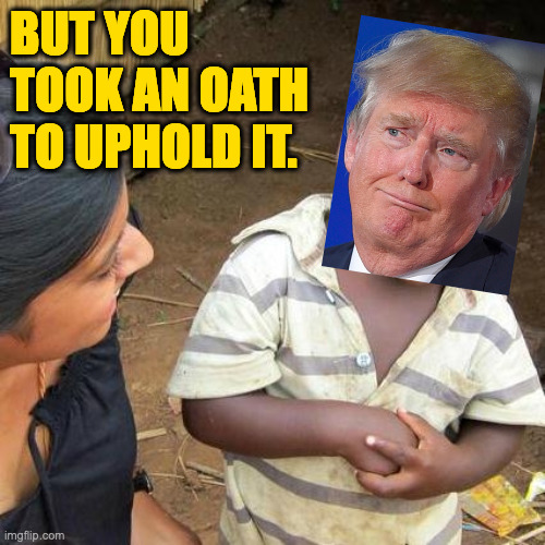 Third World Skeptical Kid Meme | BUT YOU TOOK AN OATH TO UPHOLD IT. | image tagged in memes,third world skeptical kid | made w/ Imgflip meme maker