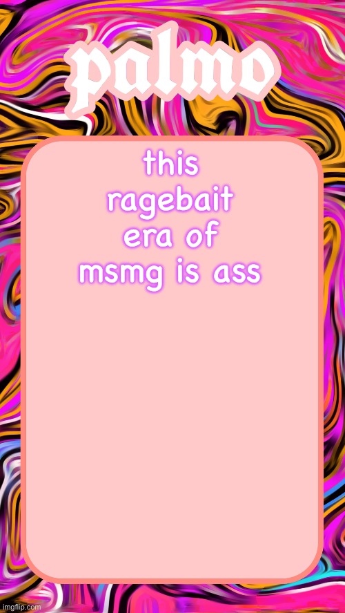 Palmos 2025 yap temp | this ragebait era of msmg is ass | image tagged in palmos 2025 yap temp | made w/ Imgflip meme maker