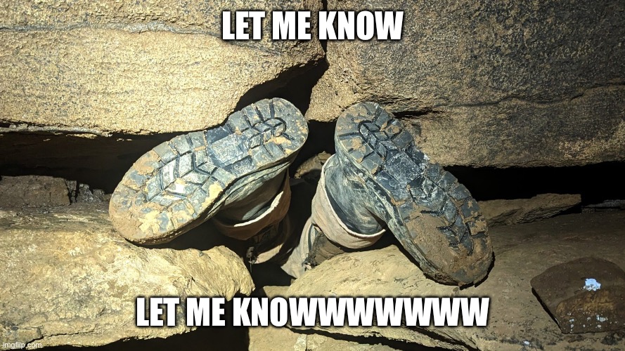 Cave divers | LET ME KNOW; LET ME KNOWWWWWWW | image tagged in cave divers | made w/ Imgflip meme maker