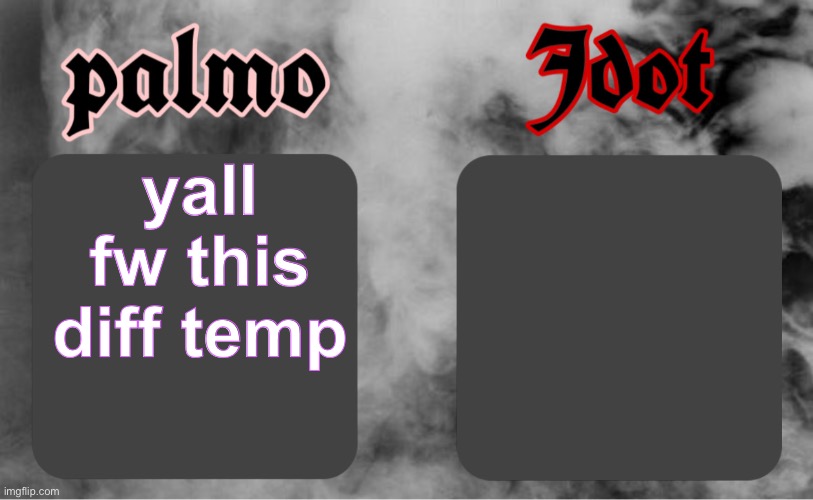 palmo x jdot | yall fw this diff temp | image tagged in palmo x jdot | made w/ Imgflip meme maker