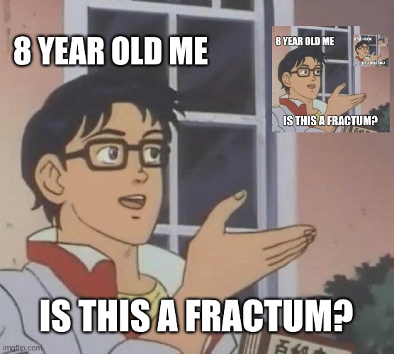Is This A Pigeon | 8 YEAR OLD ME; IS THIS A FRACTUM? | image tagged in memes,is this a pigeon | made w/ Imgflip meme maker
