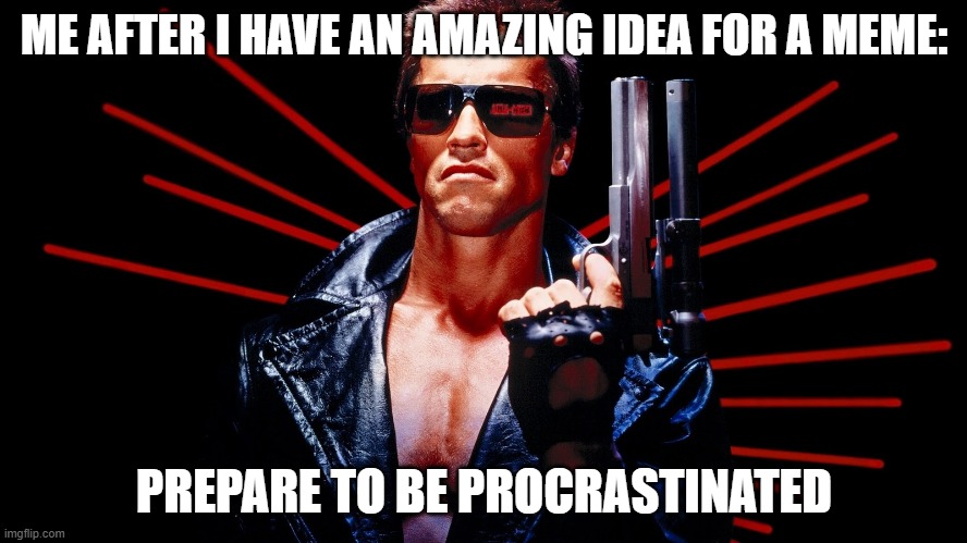 Prepare to be procrastinated | ME AFTER I HAVE AN AMAZING IDEA FOR A MEME:; PREPARE TO BE PROCRASTINATED | image tagged in prepare to be procrastinated | made w/ Imgflip meme maker