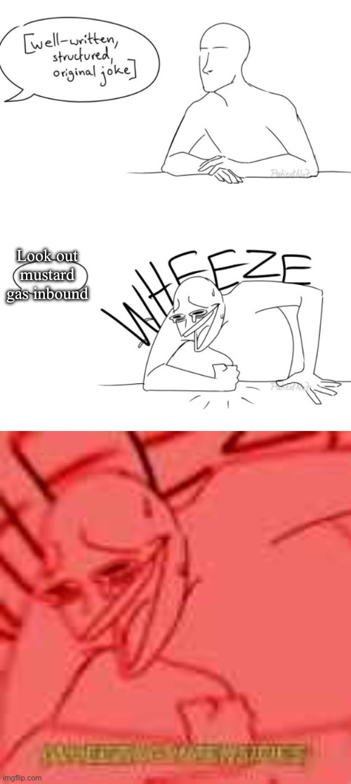 Mustard gas | Look out mustard gas inbound | image tagged in wheezing intensifies | made w/ Imgflip meme maker