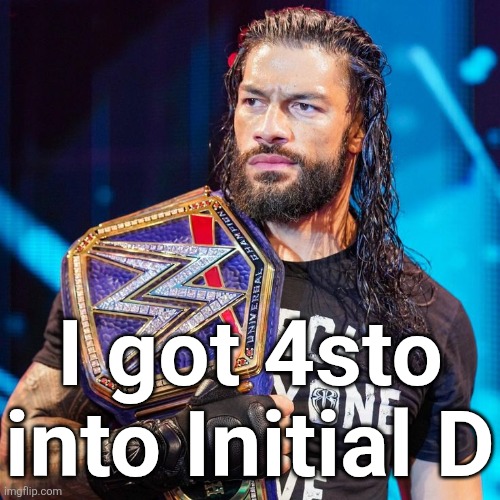 We watched 6 episodes together so far | I got 4sto into Initial D | image tagged in roman reigns | made w/ Imgflip meme maker
