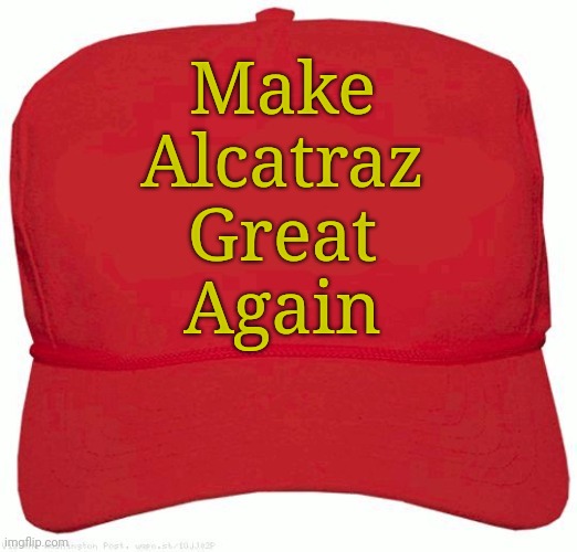 Trollin', Trollin', Trollin'... | Make
Alcatraz
Great
Again | image tagged in red hat | made w/ Imgflip meme maker