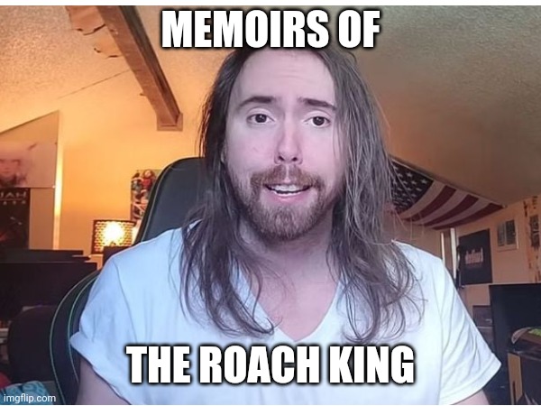 Memoirs of the roach king | MEMOIRS OF; THE ROACH KING | image tagged in asmongold | made w/ Imgflip meme maker