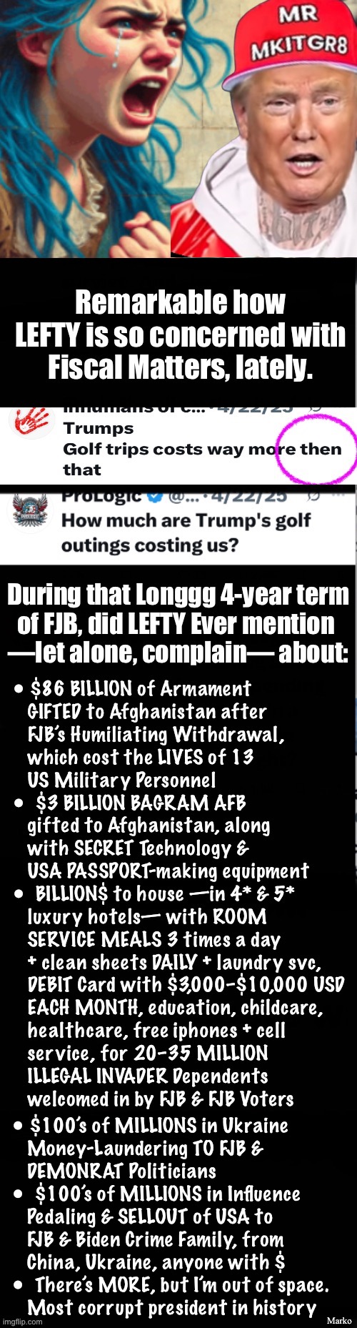 S U P E R F I C I A L   VIRTUE  —  WE Know DEMS are Acting AS IF They Are Ethical | for; Marko; • $100’s of MILLIONS in Ukraine
   Money-Laundering TO FJB &
   DEMONRAT Politicians
•  $100’s of MILLIONS in Influence
   Pedaling & SELLOUT of USA to
   FJB & Biden Crime Family, from
   China, Ukraine, anyone with $
•  There’s MORE, but I’m out of space.
   Most corrupt president in history | image tagged in memes,dems have no idea what real virtue is,lefty can only mimic wgat they see,no values no principles,fjbvoterssvck | made w/ Imgflip meme maker