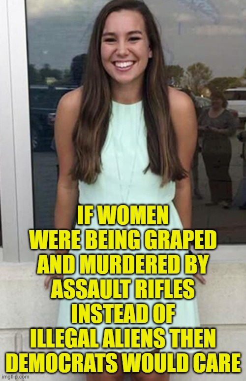 how many assaults and dead are enough for you to care? | IF WOMEN WERE BEING GRAPED AND MURDERED BY ASSAULT RIFLES INSTEAD OF ILLEGAL ALIENS THEN DEMOCRATS WOULD CARE | image tagged in illegal immigration,deportation,maga,america first,trump,innocent | made w/ Imgflip meme maker