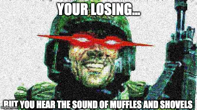 DOnt mess with the kreigs | YOUR LOSING... BUT YOU HEAR THE SOUND OF MUFFLES AND SHOVELS | image tagged in deep fried guardsmen,kreigsman,40k | made w/ Imgflip meme maker