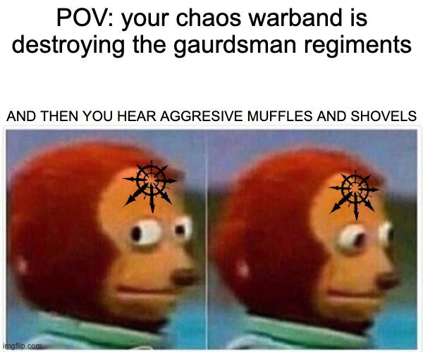 Chaos is gangster. Until the kreigs show up | POV: your chaos warband is destroying the gaurdsman regiments; AND THEN YOU HEAR AGGRESIVE MUFFLES AND SHOVELS | image tagged in memes,monkey puppet,kreigsman,aggresive muffles | made w/ Imgflip meme maker