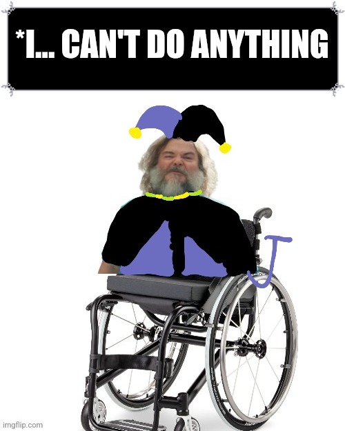 Deltarune movie looks fire part 2: Jevil is in a flipping wheelchair | *I... CAN'T DO ANYTHING | image tagged in deltarune | made w/ Imgflip meme maker